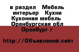  в раздел : Мебель, интерьер » Кухни. Кухонная мебель . Оренбургская обл.,Оренбург г.